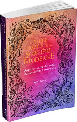 Le guide créatif de la sorcière moderne : apprenez à créer les outils indispensables à vos rituels