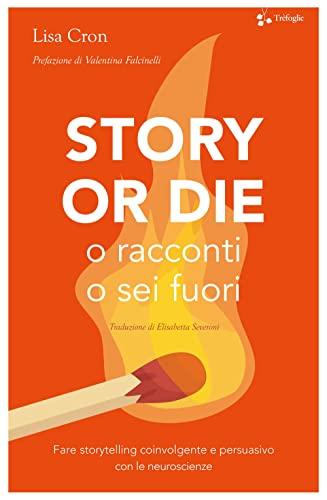 Story or die. O racconti o sei fuori. Fare storytelling coinvolgente e persuasivo con le neuroscienze