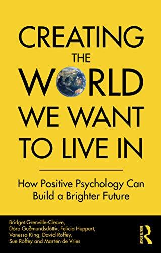 Creating The World We Want To Live In: How Positive Psychology Can Build a Brighter Future