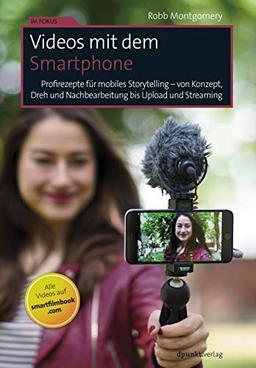 Videos mit dem Smartphone: Profirezepte für mobiles Storytelling – von Konzept, Dreh und Nachbearbeitung bis Upload und Streaming (Im Fokus)