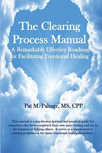 The Clearing Process Manual: A Remarkably Effective Roadmap for Facilitating Emotional Healing