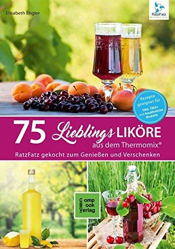 75 Lieblings-Liköre aus dem Thermomix®: RatzFatz gekocht - Zum Genießen und Verschenken