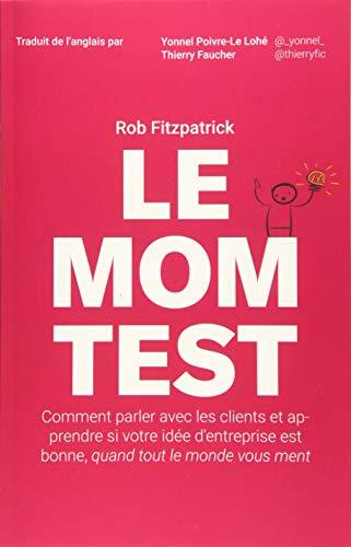 Le Mom Test: Comment parler avec les clients et apprendre si votre idée d'entreprise est bonne, quand tout le monde vous ment