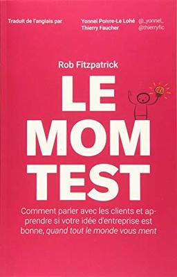 Le Mom Test: Comment parler avec les clients et apprendre si votre idée d'entreprise est bonne, quand tout le monde vous ment