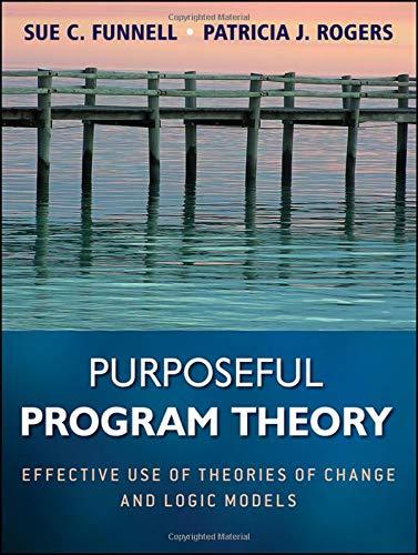 Purposeful Program Theory: Effective Use of Theories of Change and Logic Models (Research Methods for the Social Sciences)