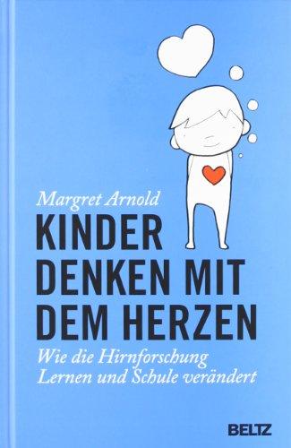 Kinder denken mit dem Herzen: Wie die Hirnforschung Lernen und Schule verändert