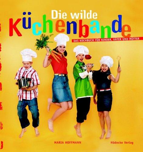 Wilde Küchenbande: Kochen für Kinder, Väter und Mütter