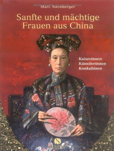 Sanfte und mächtige Frauen aus China: Kaiserinnen, Künstlerinnen, Konkubinen