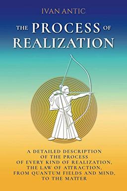 The Process of Realization: A detailed description of the process of every kind of realization, the law of attraction, from quantum fields and mind, to the matter