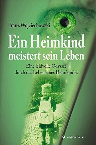 Ein Heimkind meistert sein Leben: Eine leidvolle Odyssee durch das Leben eines Heimkindes