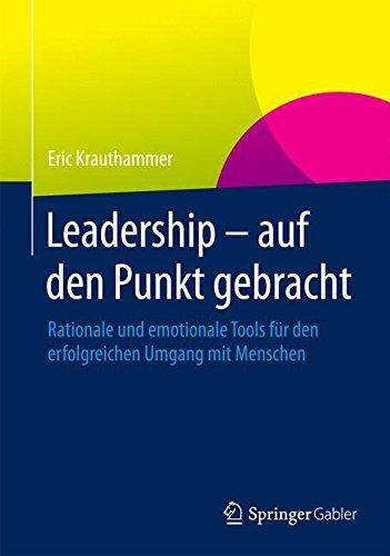 Leadership - auf den Punkt gebracht: Rationale und emotionale Tools für den erfolgreichen Umgang mit Menschen