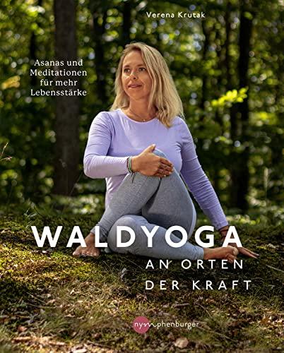 Waldyoga an Orten der Kraft: Asanas und Meditationen für mehr Lebensstärke