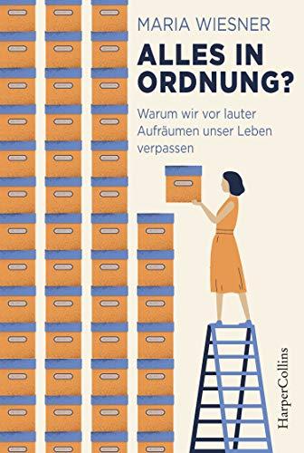 Alles in Ordnung? - Warum wir vor lauter Aufräumen unser Leben verpassen