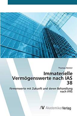 Immaterielle Vermögenswerte nach IAS 38: Firmenwerte mit Zukunft und deren Behandlung nach IFRS