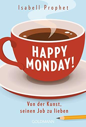 Happy Monday!: Von der Kunst, seinen Job zu lieben