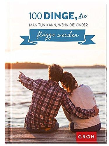 100 Dinge, die man tun kann, wenn die Kinder flügge werden: 100 kreative Ideen