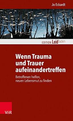 Wenn Trauma und Trauer aufeinandertreffen: Betroffenen helfen, neuen Lebensmut zu finden (Edition Leidfaden / Basisqualifikation Trauerbegleitung)