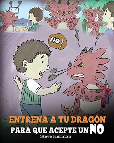 Entrena a Tu Dragón para que Acepte un NO: (Train Your Dragon To Accept NO) Un adorable cuento infantil para enseñar a los niños sobre el Manejo de ... y el Enojo. (My Dragon Books Español, Band 7)