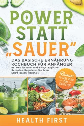 POWER STATT "SAUER" Das Basische Ernährung Kochbuch für Anfänger: mit sehr leckeren und alltagstauglichen Rezepten. Regulieren Sie ihren Säure-Basen-Haushalt. BONUS: 14-Tage-Plan zum Entgiften.