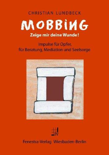 MOBBING - Zeige mir deine Wunde!: Impulse für Opfer, für Beratung, Mediation und Seelsorge