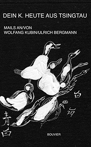 Dein K. heute aus Tsingtau: Briefwechsel (Mails) von / an Wolfgang Kubin und Ulrich Bergmann