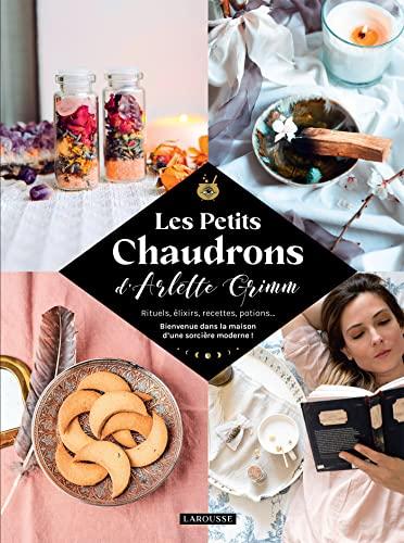 Les petits chaudrons d'Arlette Grimm : rituels, élixirs, recettes, potions... : bienvenue dans la maison d'une sorcière moderne !