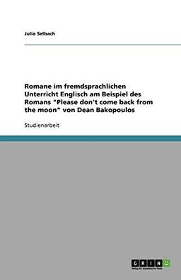 Romane im fremdsprachlichen Unterricht Englisch am Beispiel des Romans "Please don't come back from the moon" von Dean Bakopoulos