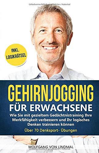 Gehirnjogging für Erwachsene: Wie Sie mit gezieltem Gedächtnistraining Ihre Merkfähigkeit verbessern und Ihr logisches Denken trainieren können - Über 70 Denksport- Übungen Inkl. Logikrätsel