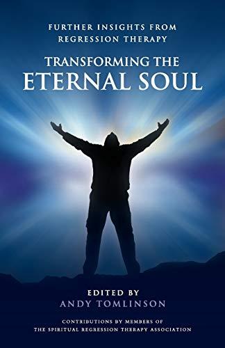 Transforming the Eternal Soul - Further Insights from Regression Therapy