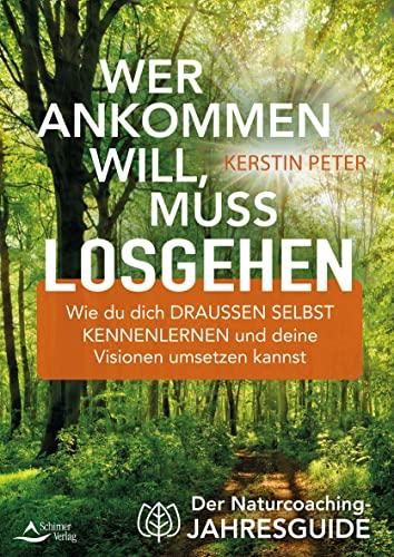 Wer ankommen will, muss losgehen: Der Naturcoaching-Jahresguide – Wie du dich draußen selbst kennenlernen und deine Visionen umsetzen kannst