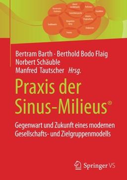 Praxis der Sinus-Milieus®: Gegenwart und Zukunft eines modernen Gesellschafts- und Zielgruppenmodells