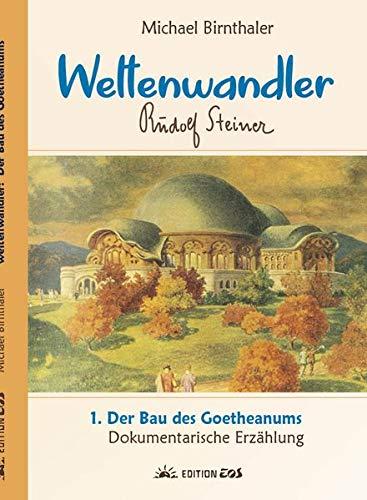 Weltenwandler Rudolf Steiner. Dokumentarische Erzählung. Band I: Das Goetheanum.: 1. Der Bau des Goetheanums.