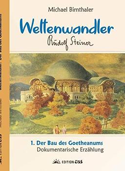 Weltenwandler Rudolf Steiner. Dokumentarische Erzählung. Band I: Das Goetheanum.: 1. Der Bau des Goetheanums.