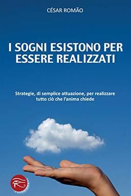 I sogni esistono per essere realizzati. Strategie, di semplice attuazione, per realizzare tutto ciò che l'anima chiede (Self help)