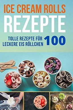 Ice Cream Rolls Rezepte: 100 Tolle Rezepte für leckere Eis Röllchen - Ob frisch, oder scharf, mit viel Schokolade oder Eis aus Getränken (mit und ohne Alkohol) - probieren Sie es aus.