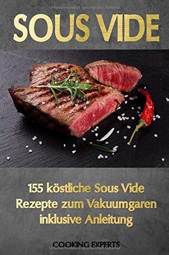 Sous Vide: 155 köstliche Sous Vide Rezepte zum Vakuumgaren inklusive Anleitung. Das neue Sous-Vide Kochbuch für alle Sterneköche zuhause! Zartes Fleisch, knackiges Gemüse, süße Desserts uvm.!