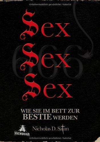 Sex! Sex! Sex!: Wie Sie im Bett zur Bestie werden