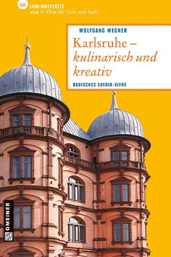 Karlsruhe - kulinarisch und kreativ: 66 Lieblingsplätze und 11 Orte für Leib und Seele