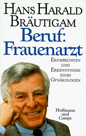 Beruf: Frauenarzt. Erfahrungen und Erkenntnisse eines Gynäkologen