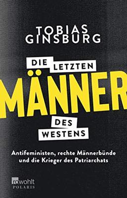 Die letzten Männer des Westens: Antifeministen, rechte Männerbünde und die Krieger des Patriarchats