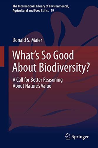 What's So Good About Biodiversity?: A Call for Better Reasoning About Nature's Value (The International Library of Environmental, Agricultural and Food Ethics)