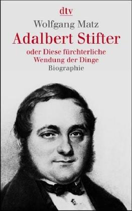 Adalbert Stifter oder Diese fürchterliche Wendung der Dinge: Biographie