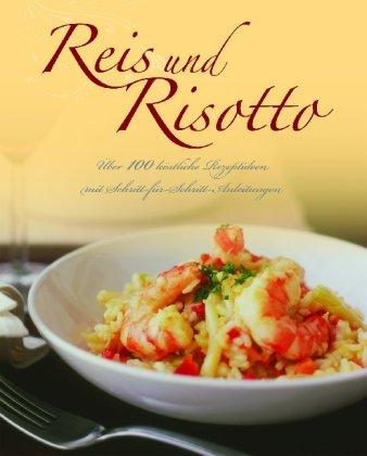 Reis und Risotto: Über 100 köstliche Rezeptideen mit Schritt-für-Schritt-Anleitungen