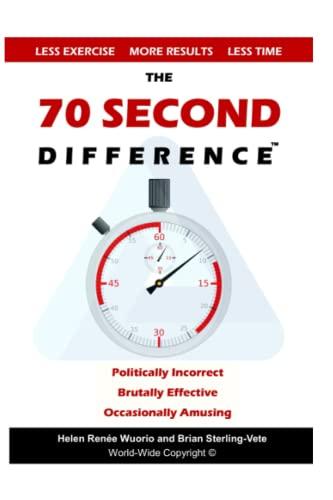 The 70 Second Difference: The Politically Incorrect, Brutally Effective, and Occasionally Amusing Guide to Exercise, Diet, and Getting into Shape FAST