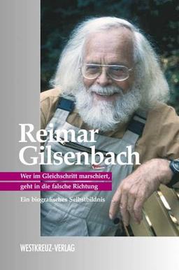 Reimar Gilsenbach. Wer im Gleichschritt marschiert, geht in die falsche Richtung - Ein biografisches Selbstbildnis