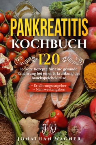 Pankreatitis Kochbuch: 120 leckere Rezepte für eine genussvolle und gesunde Ernährung bei einer akuten und chronischen Erkrankung der Bauchspeicheldrüse. Mit Ernährungsratgeber und Nährwertangaben