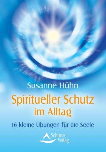 Spiritueller Schutz im Alltag - 16 kleine Übungen für die Seele - (neue Auflage)