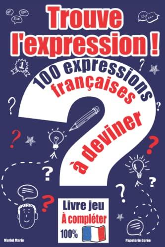 Trouve l’expression ! – 100 expressions françaises à deviner: Livre jeu à compléter pour les amoureux de la langue française – Cadeau original, pour une bonne culture générale.