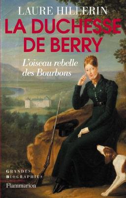 La duchesse de Berry : l'oiseau rebelle des Bourbons