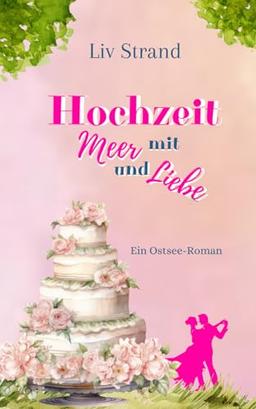 Hochzeit mit Meer und Liebe: Ein Ostsee-Küstenroman (Ostsee-Küstenromane)